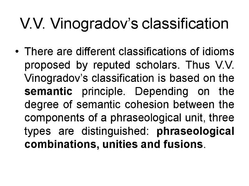 V.V. Vinogradov’s classification There are different classifications of idioms proposed by reputed scholars. Thus